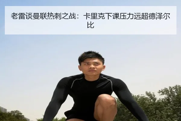 老雷谈曼联热刺之战：卡里克下课压力远超德泽尔比 | xingkong.com